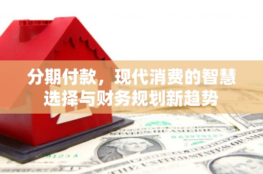 兰州分期付款，现代消费的智慧选择与财务规划新趋势