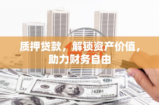 兰州质押贷款，解锁资产价值，助力财务自由