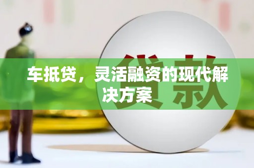 兰州车抵贷，灵活融资的现代解决方案