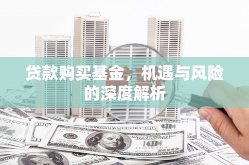 兰州贷款购买基金，机遇与风险的深度解析