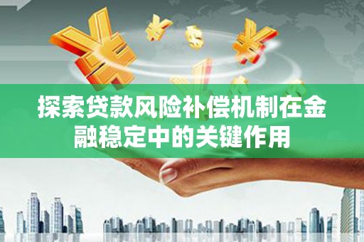 兰州探索贷款风险补偿机制在金融稳定中的关键作用