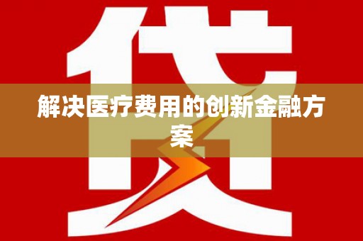 兰州解决医疗费用的创新金融方案