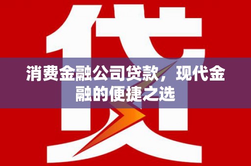 兰州消费金融公司贷款，现代金融的便捷之选