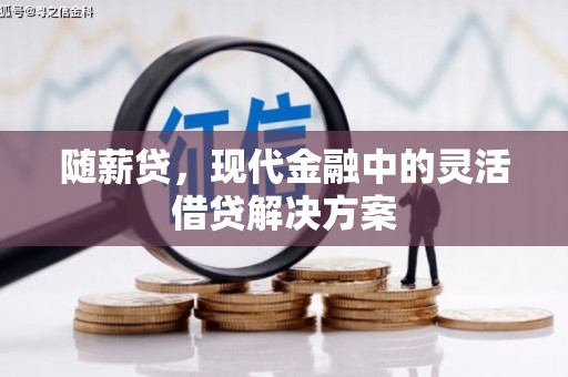 兰州随薪贷，现代金融中的灵活借贷解决方案