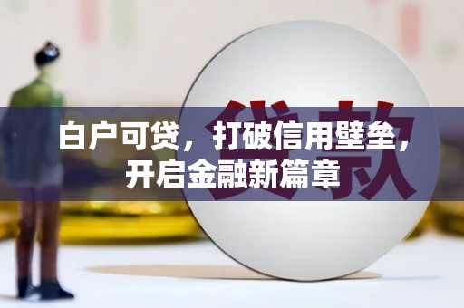 兰州白户可贷，打破信用壁垒，开启金融新篇章