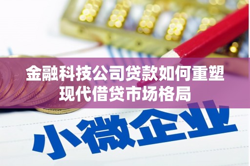 兰州金融科技公司贷款如何重塑现代借贷市场格局