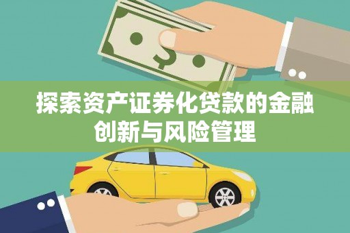 兰州探索资产证券化贷款的金融创新与风险管理