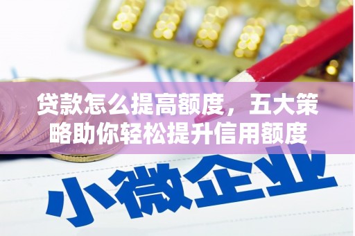 兰州贷款怎么提高额度，五大策略助你轻松提升信用额度