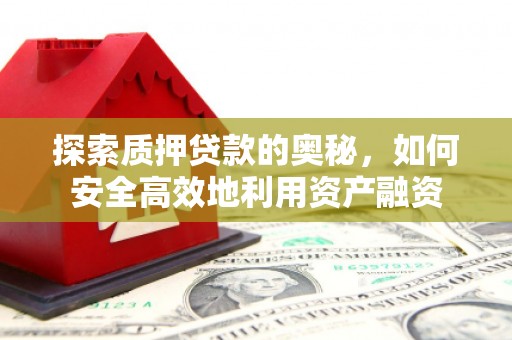 兰州探索质押贷款的奥秘，如何安全高效地利用资产融资