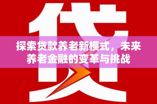 兰州探索贷款养老新模式，未来养老金融的变革与挑战