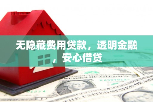 兰州无隐藏费用贷款，透明金融，安心借贷