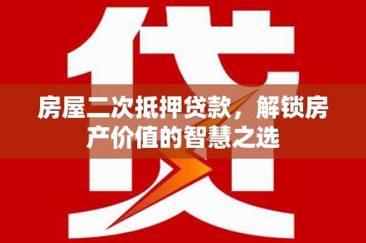 兰州房屋二次抵押贷款，解锁房产价值的智慧之选