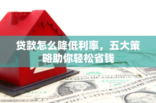 兰州贷款怎么降低利率，五大策略助你轻松省钱