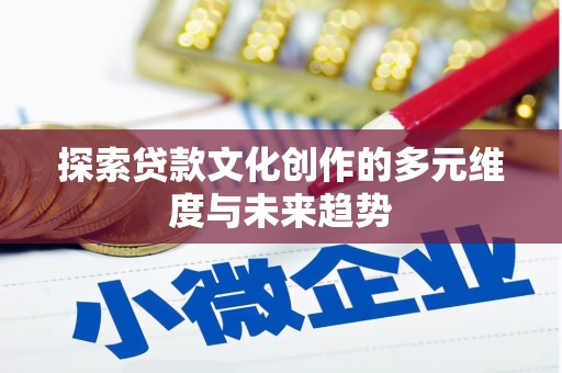 兰州探索贷款文化创作的多元维度与未来趋势