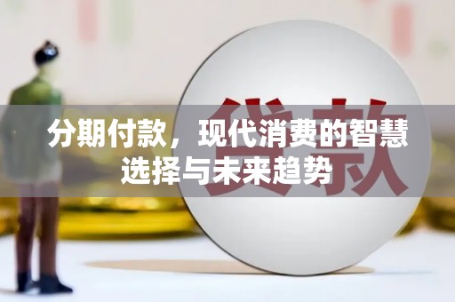 兰州分期付款，现代消费的智慧选择与未来趋势