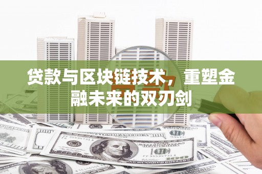 兰州贷款与区块链技术，重塑金融未来的双刃剑