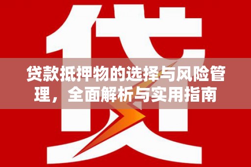 兰州贷款抵押物的选择与风险管理，全面解析与实用指南
