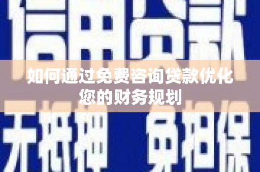 兰州如何通过免费咨询贷款优化您的财务规划
