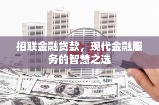 兰州招联金融贷款，现代金融服务的智慧之选