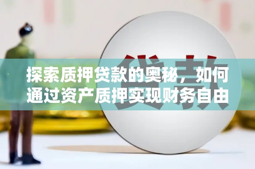兰州探索质押贷款的奥秘，如何通过资产质押实现财务自由