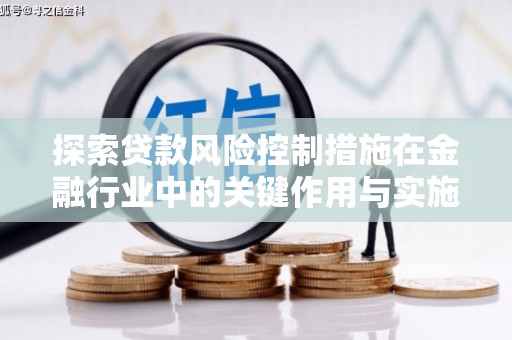 兰州探索贷款风险控制措施在金融行业中的关键作用与实施策略