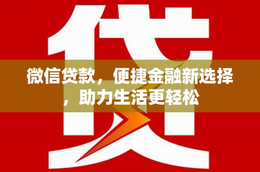 兰州微信贷款，便捷金融新选择，助力生活更轻松