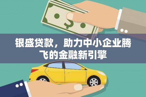 兰州银盛贷款，助力中小企业腾飞的金融新引擎