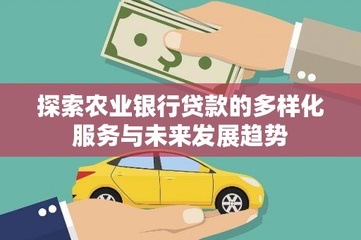 兰州探索农业银行贷款的多样化服务与未来发展趋势