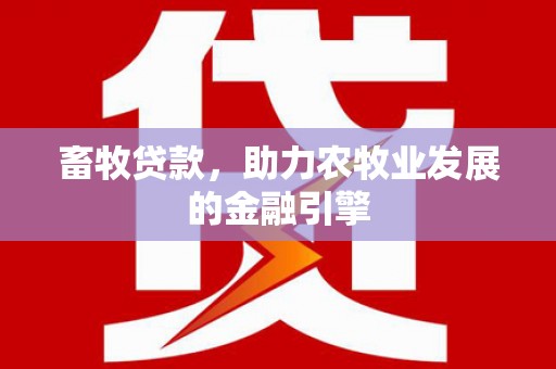 兰州畜牧贷款，助力农牧业发展的金融引擎
