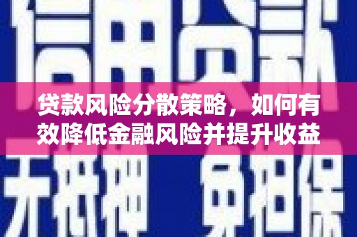 兰州贷款风险分散策略，如何有效降低金融风险并提升收益