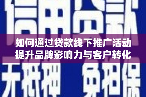 兰州如何通过贷款线下推广活动提升品牌影响力与客户转化率