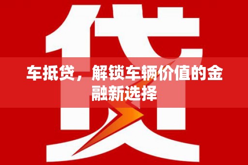 兰州车抵贷，解锁车辆价值的金融新选择