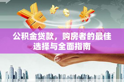 兰州公积金贷款，购房者的最佳选择与全面指南