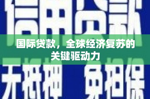 兰州国际贷款，全球经济复苏的关键驱动力