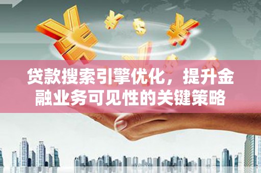 兰州贷款搜索引擎优化，提升金融业务可见性的关键策略