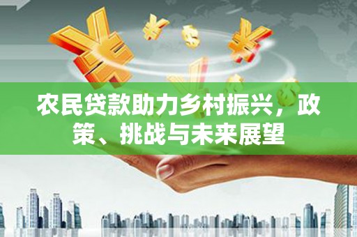 兰州农民贷款助力乡村振兴，政策、挑战与未来展望