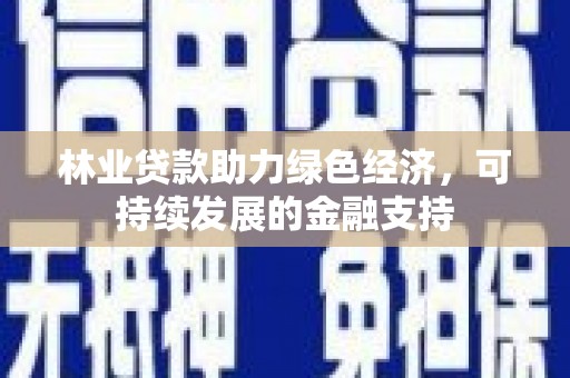 兰州林业贷款助力绿色经济，可持续发展的金融支持