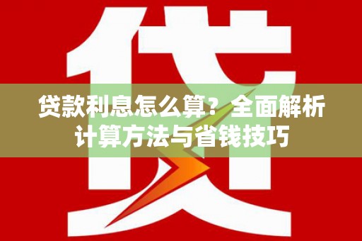 兰州贷款利息怎么算？全面解析计算方法与省钱技巧