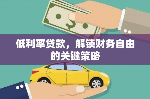 兰州低利率贷款，解锁财务自由的关键策略