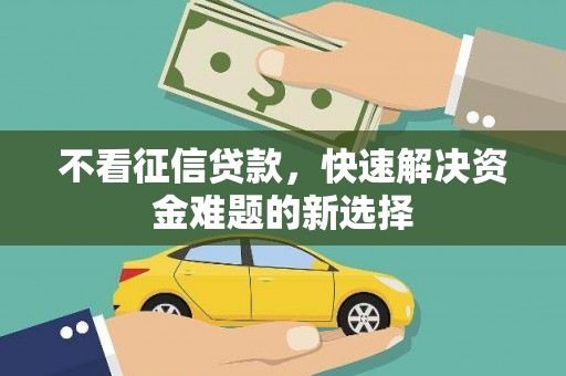 兰州不看征信贷款，快速解决资金难题的新选择