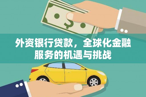 兰州外资银行贷款，全球化金融服务的机遇与挑战