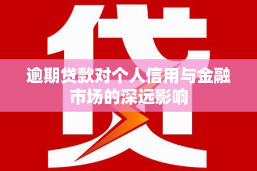 兰州逾期贷款对个人信用与金融市场的深远影响
