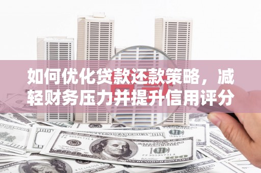 兰州如何优化贷款还款策略，减轻财务压力并提升信用评分
