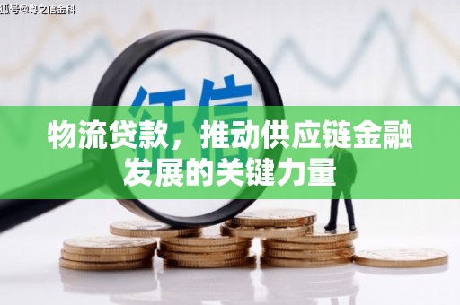 兰州物流贷款，推动供应链金融发展的关键力量