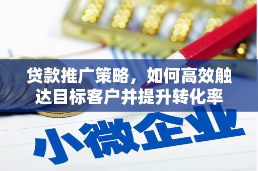 兰州贷款推广策略，如何高效触达目标客户并提升转化率