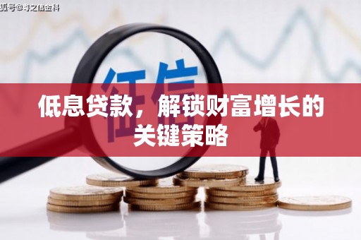 兰州低息贷款，解锁财富增长的关键策略