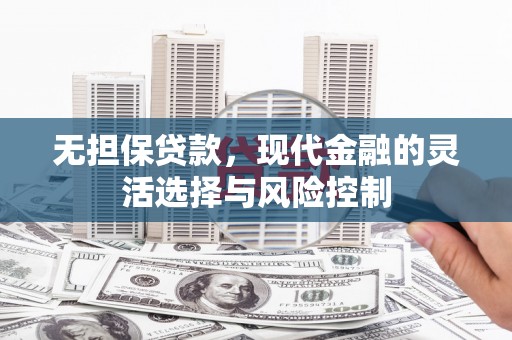 兰州无担保贷款，现代金融的灵活选择与风险控制