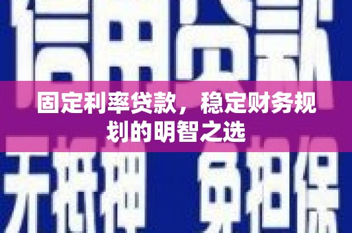 兰州固定利率贷款，稳定财务规划的明智之选