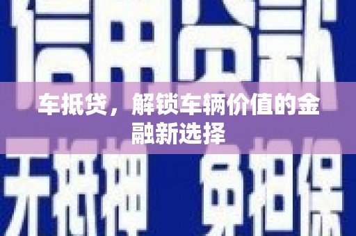 兰州车抵贷，解锁车辆价值的金融新选择