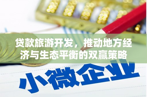 兰州贷款旅游开发，推动地方经济与生态平衡的双赢策略